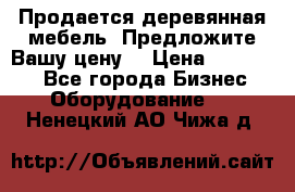 Продается деревянная мебель. Предложите Вашу цену! › Цена ­ 150 000 - Все города Бизнес » Оборудование   . Ненецкий АО,Чижа д.